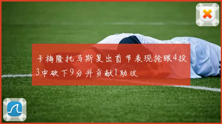 卡梅隆托马斯复出首节表现抢眼4投3中砍下9分并贡献1助攻