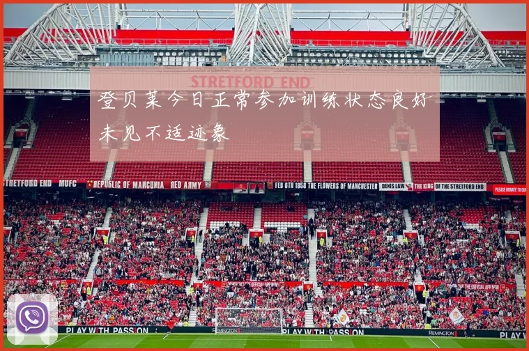 登贝莱今日正常参加训练状态良好未见不适迹象