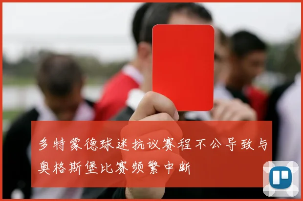 多特蒙德球迷抗议赛程不公导致与奥格斯堡比赛频繁中断