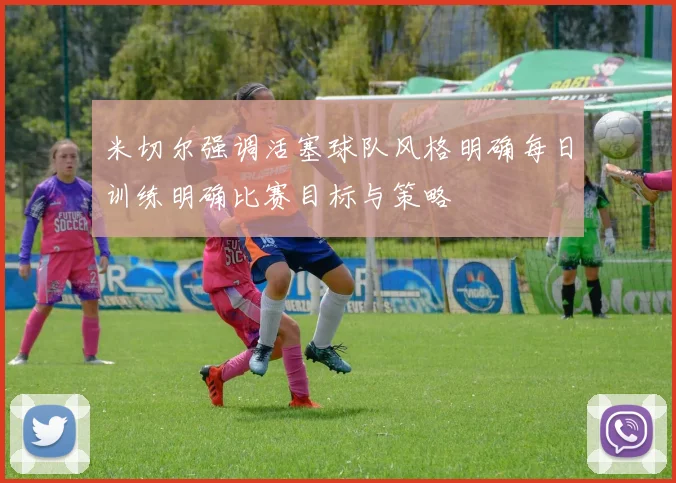 米切尔强调活塞球队风格明确每日训练明确比赛目标与策略