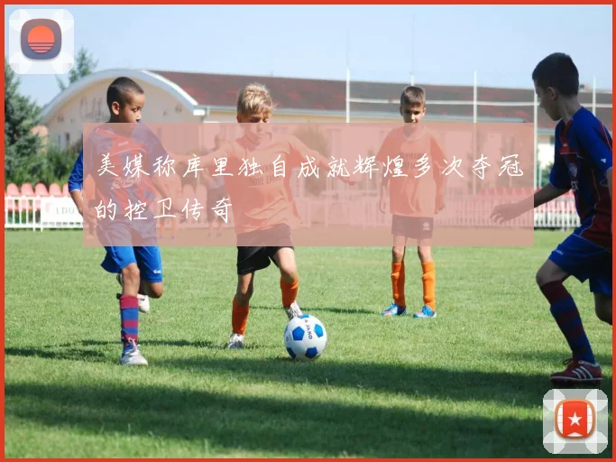 美媒称库里独自成就辉煌多次夺冠的控卫传奇