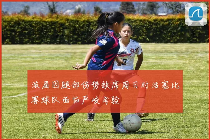 浓眉因腿部伤势缺席周日对活塞比赛球队面临严峻考验