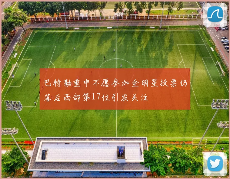 巴特勒重申不愿参加全明星投票仍落后西部第17位引发关注