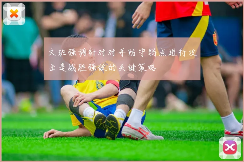 文班强调针对对手防守弱点进行攻击是战胜强敌的关键策略