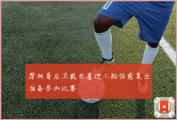 摩纳哥后卫戴尔喜迎二胎伤愈复出准备参加比赛
