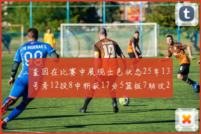 奎因在比赛中展现出色状态25年13号秀12投8中斩获17分5篮板7助攻2抢断
